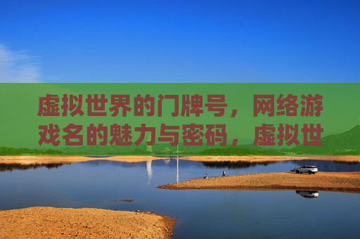 虚拟世界的门牌号，网络游戏名的魅力与密码，虚拟世界的门牌号，网络游戏名的魅力密码