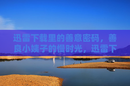 迅雷下载里的善意密码，善良小姨子的慢时光，迅雷下载里的善意密码，善良小姨子的慢时光