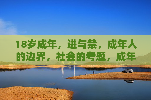 18岁成年，进与禁，成年人的边界，社会的考题，成年之界，进与禁的社会考题