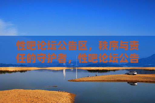 性吧论坛公告区，秩序与责任的守护者，性吧论坛公告区，秩序与责任的守护者