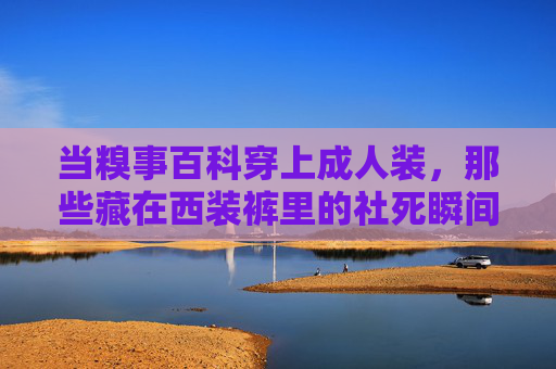 当糗事百科穿上成人装，那些藏在西装裤里的社死瞬间，当糗事百科穿上成人装，西装裤里的社死瞬间