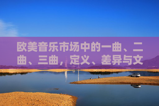 欧美音乐市场中的一曲、二曲、三曲，定义、差异与文化解析，欧美音乐市场一曲、二曲、三曲，定义、差异与文化解析
