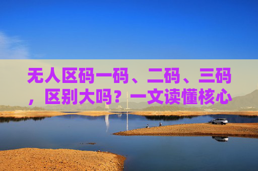 无人区码一码、二码、三码，区别大吗？一文读懂核心差异，无人区码一码、二码、三码核心差异解析