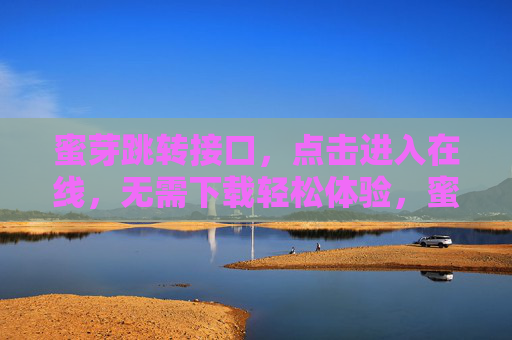 蜜芽跳转接口，点击进入在线，无需下载轻松体验，蜜芽跳转接口，点击即在线，免下载轻松体验