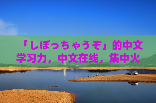 「しぼっちゃうぞ」的中文学习力，中文在线，集中火力攻克中文难关，集中火力攻克中文难关