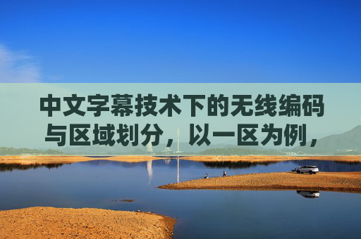 中文字幕技术下的无线编码与区域划分，以一区为例，中文字幕技术下的无线编码与区域划分——以一区为例
