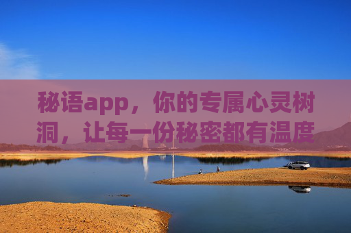 秘语app，你的专属心灵树洞，让每一份秘密都有温度，秘语，让秘密有温度的心灵树洞