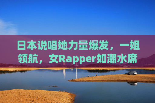 日本说唱她力量爆发，一姐领航，女Rapper如潮水席卷主流，日本说唱她力量爆发，女Rapper浪潮席卷主流