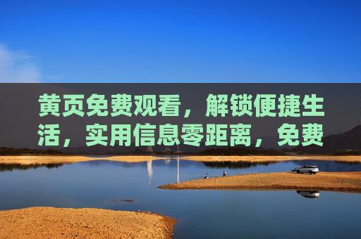 黄页免费观看，解锁便捷生活，实用信息零距离，免费黄页，解锁便捷生活，实用信息零距离