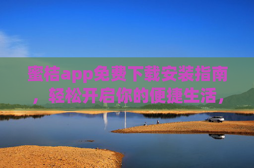 蜜桔app免费下载安装指南，轻松开启你的便捷生活，蜜桔app免费下载安装指南，轻松开启便捷生活