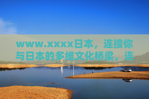 www.xxxx日本，连接你与日本的多维文化桥梁，连接日本的多维文化桥梁