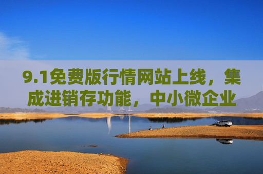 9.1免费版行情网站上线，集成进销存功能，中小微企业轻量化管理新选择，1免费版行情网站上线，集成进销存，中小微企业轻量化管理新选择