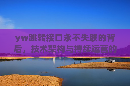 yw跳转接口永不失联的背后，技术架构与持续运营的双重保障，yw跳转接口永不失联，技术架构与持续运营的双重保障
