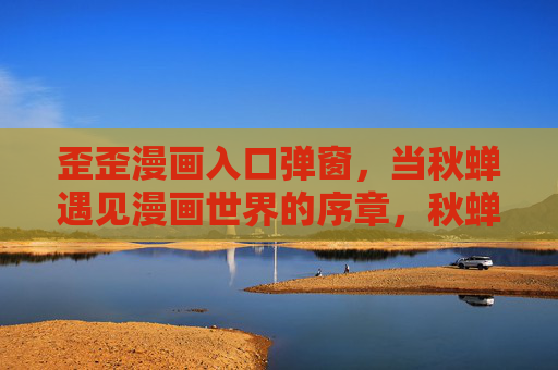 歪歪漫画入口弹窗，当秋蝉遇见漫画世界的序章，秋蝉，漫画世界的序章入口