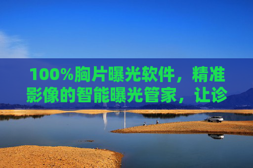 100%胸片曝光软件，精准影像的智能曝光管家，让诊断零误差，100%智能胸片曝光管家，精准影像，诊断零误差