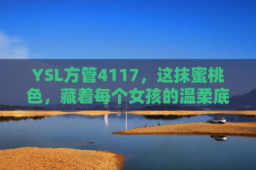 YSL方管4117，这抹蜜桃色，藏着每个女孩的温柔底气，YSL方管4117蜜桃色，每个女孩的温柔底气