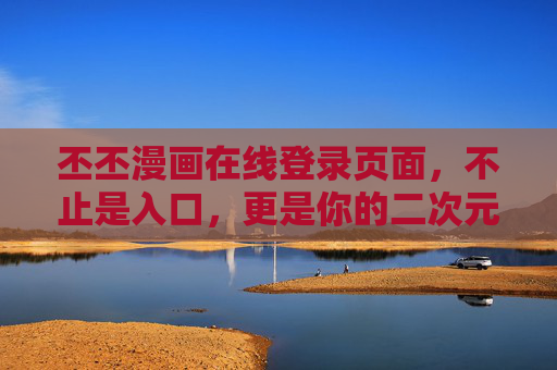 丕丕漫画在线登录页面，不止是入口，更是你的二次元欢迎礼，丕丕漫画登录页，不止入口，更是你的二次元欢迎礼