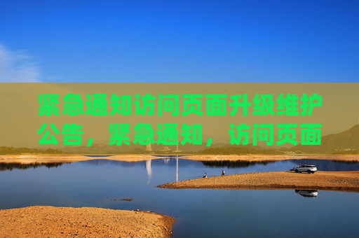 紧急通知访问页面升级维护公告，紧急通知，访问页面升级维护公告