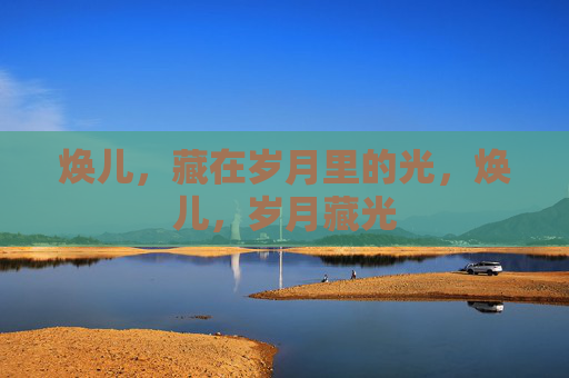 焕儿，藏在岁月里的光，焕儿，岁月藏光