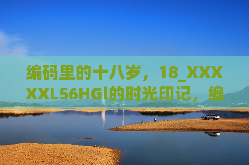 编码里的十八岁，18_XXXXXL56HGl的时光印记，编码时光，18岁的印记