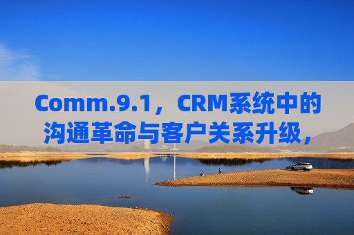 Comm.9.1，CRM系统中的沟通革命与客户关系升级，CRM系统，沟通革命与客户关系升级