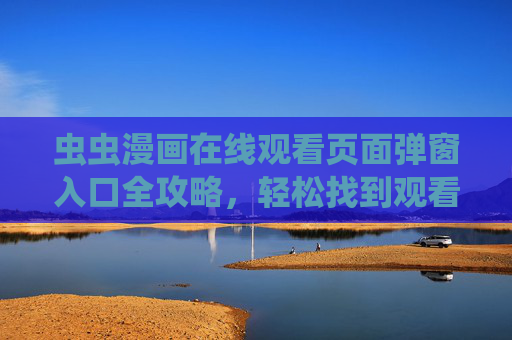 虫虫漫画在线观看页面弹窗入口全攻略，轻松找到观看入口，畅享漫画乐趣，虫虫漫画弹窗入口全攻略，轻松畅看漫画乐趣