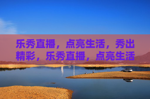 乐秀直播，点亮生活，秀出精彩，乐秀直播，点亮生活秀精彩
