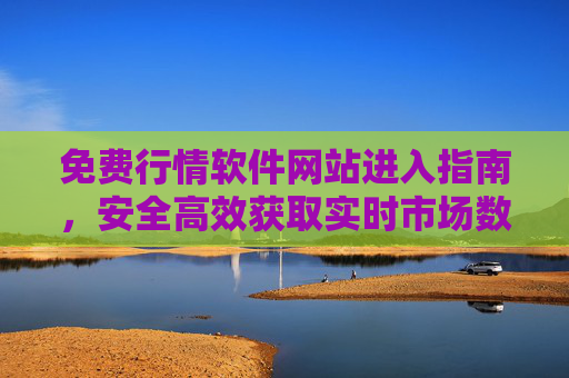 免费行情软件网站进入指南，安全高效获取实时市场数据