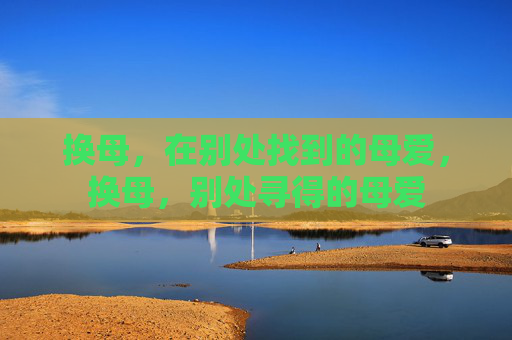 换母，在别处找到的母爱，换母，别处寻得的母爱