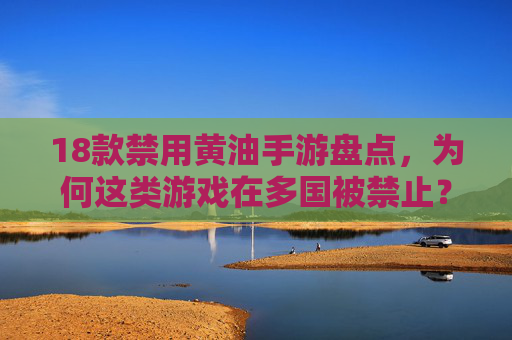 18款禁用黄油手游盘点，为何这类游戏在多国被禁止？18款禁用黄油手游盘点，多国禁止背后的原因