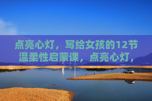 点亮心灯，写给女孩的12节温柔性启蒙课，点亮心灯，给女孩的12节温柔性启蒙课