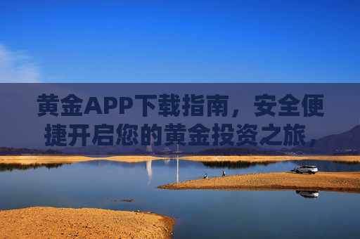 黄金APP下载指南，安全便捷开启您的黄金投资之旅，黄金APP下载指南，安全便捷开启黄金投资之旅