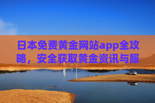 日本免费黄金网站app全攻略，安全获取黄金资讯与服务的实用指南