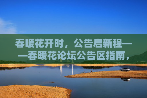 春暖花开时，公告启新程——春暖花论坛公告区指南，春暖花开启新程，春暖花论坛公告区指南