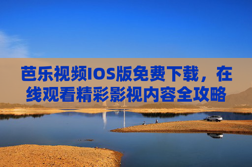 芭乐视频IOS版免费下载，在线观看精彩影视内容全攻略，芭乐视频IOS版免费下载在线观看全攻略