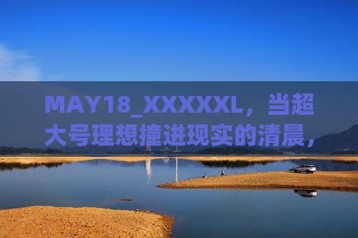 MAY18_XXXXXL，当超大号理想撞进现实的清晨，超大号理想撞进现实清晨