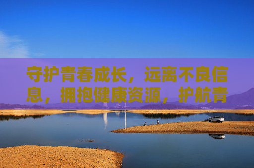 守护青春成长，远离不良信息，拥抱健康资源，护航青春成长，远离不良信息，拥抱健康资源