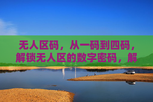 无人区码，从一码到四码，解锁无人区的数字密码，解锁无人区，一码到四码的数字密码