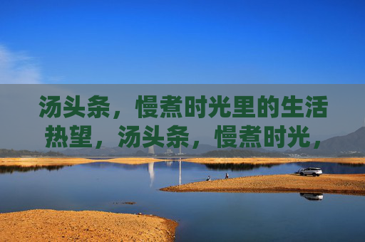 汤头条，慢煮时光里的生活热望，汤头条，慢煮时光，热望生活