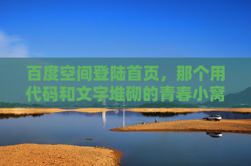 百度空间登陆首页，那个用代码和文字堆砌的青春小窝，代码文字堆砌的青春小窝