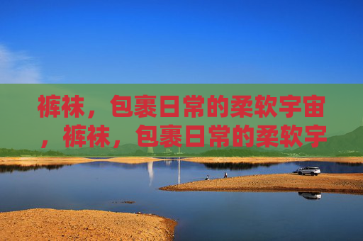 裤袜，包裹日常的柔软宇宙，裤袜，包裹日常的柔软宇宙