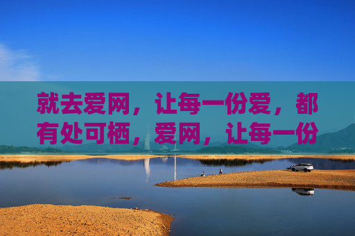 就去爱网，让每一份爱，都有处可栖，爱网，让每一份爱，都有处可栖