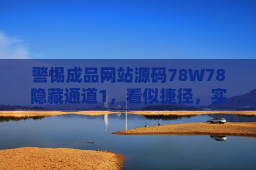 警惕成品网站源码78W78隐藏通道1，看似捷径，实为陷阱，警惕成品网站源码78W78隐藏通道，捷径实为陷阱