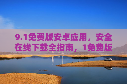 9.1免费版安卓应用，安全在线下载全指南，1免费版安卓应用安全在线下载全指南