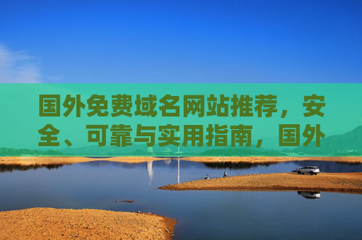国外免费域名网站推荐，安全、可靠与实用指南，国外免费域名网站推荐，安全可靠实用指南