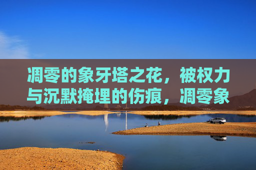 凋零的象牙塔之花，被权力与沉默掩埋的伤痕，凋零象牙塔之花，权力与沉默掩埋的伤痕