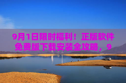 9月1日限时福利！正版软件免费版下载安装全攻略，9月1日限时福利，正版软件免费版下载安装全攻略