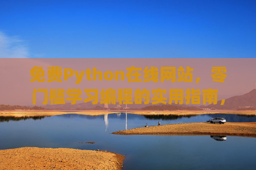 免费Python在线网站，零门槛学习编程的实用指南，免费Python在线网站，零门槛编程学习实用指南