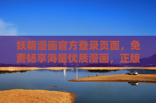 妖精漫画官方登录页面,免费畅享海量优质漫画,正版内容一键直达 妖精漫画官方登录页面,免费畅享海量优质漫画,正版内容一键直达