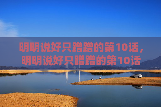 明明说好只蹭蹭的第10话，明明说好只蹭蹭的第10话
